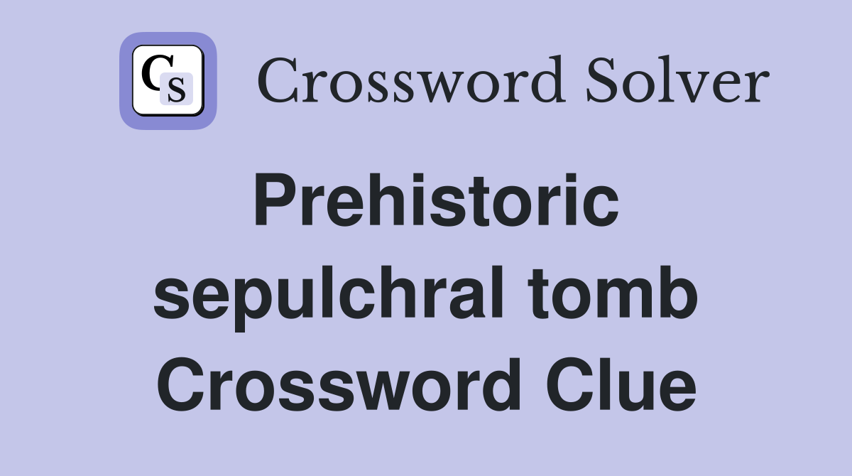 Prehistoric sepulchral tomb Crossword Clue