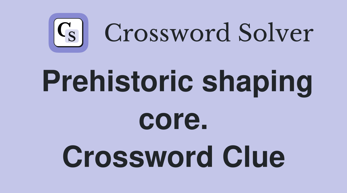 Prehistoric shaping core. Crossword Clue