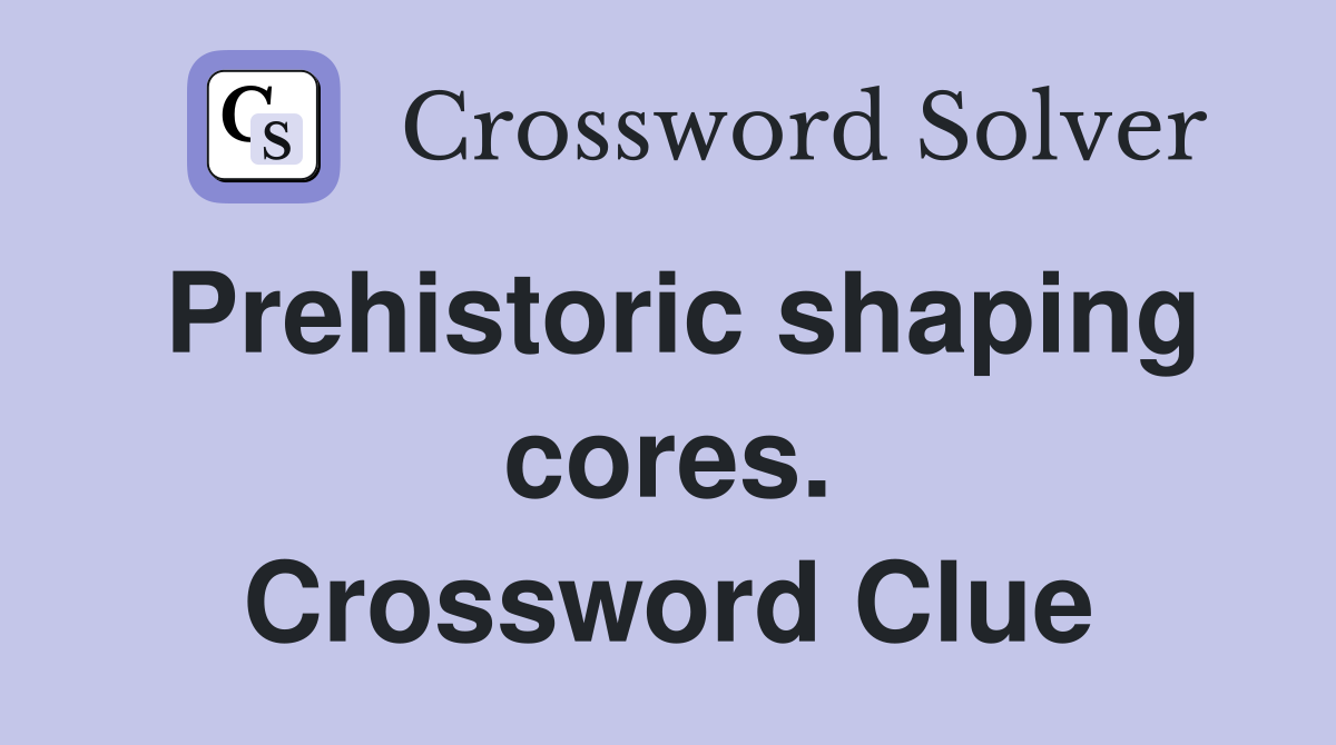 Prehistoric shaping cores. Crossword Clue