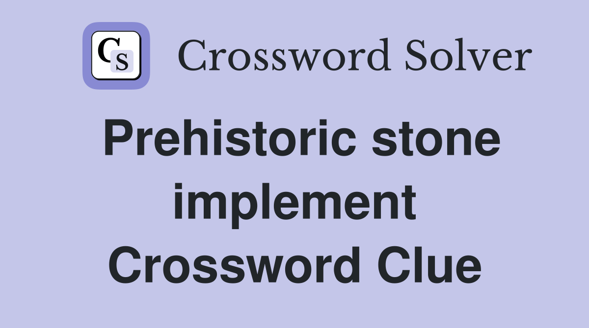Prehistoric stone implement Crossword Clue