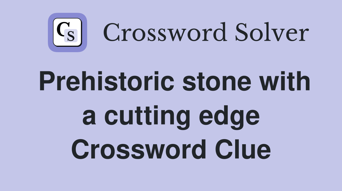 Prehistoric stone with a cutting edge Crossword Clue