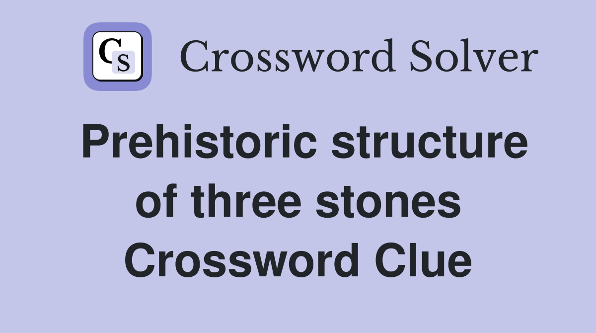 Prehistoric structure of three stones Crossword Clue