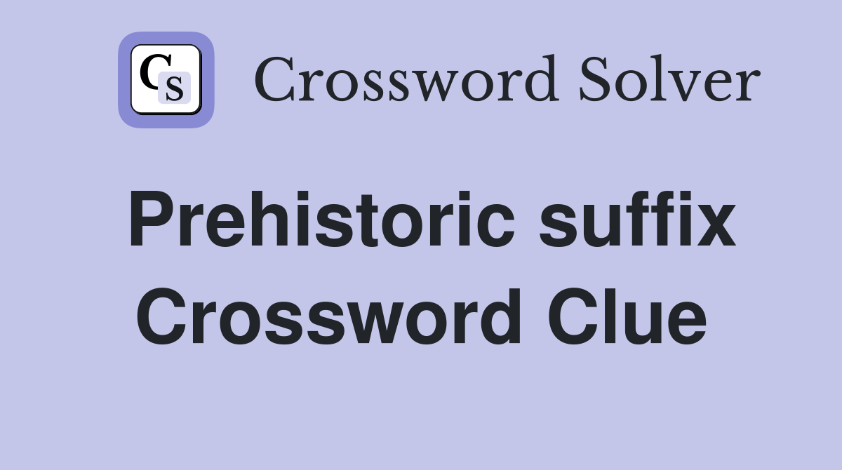 Prehistoric suffix Crossword Clue
