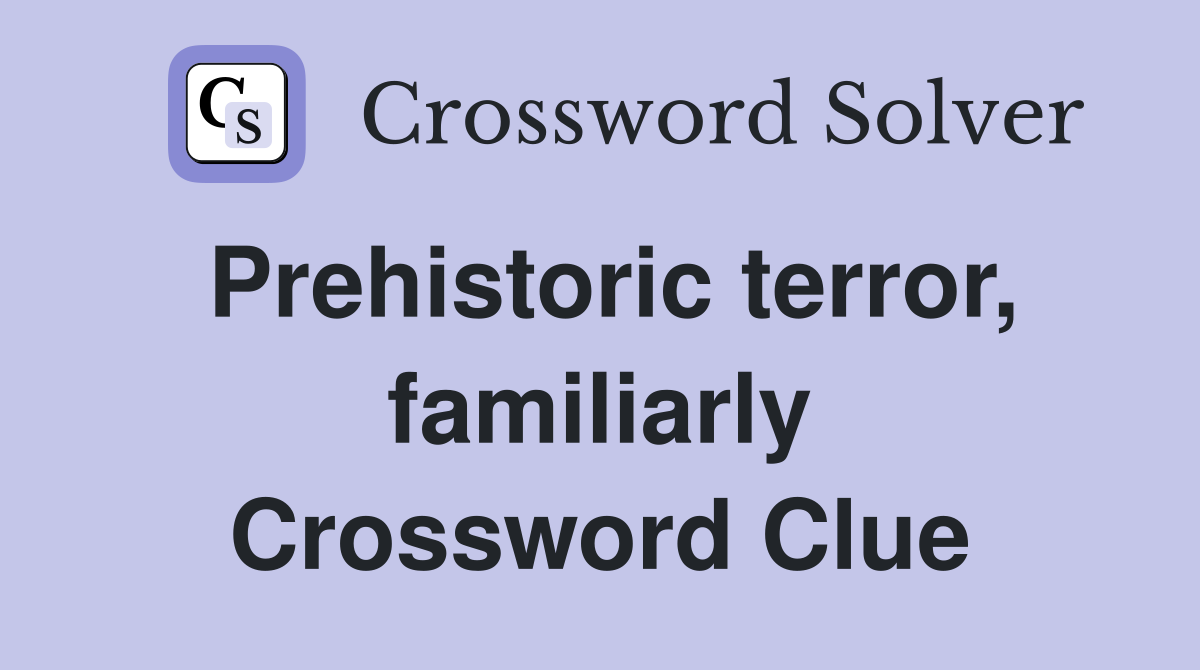 Prehistoric terror, familiarly Crossword Clue