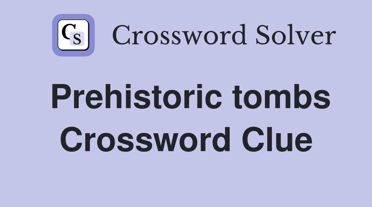 Prehistoric tombs Crossword Clue