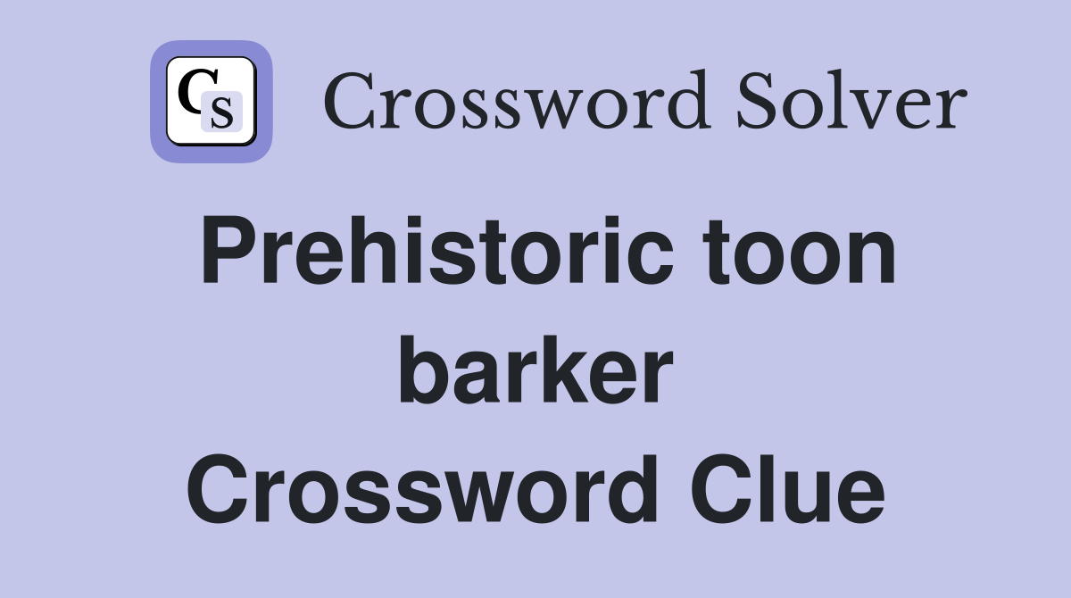 Prehistoric toon barker Crossword Clue