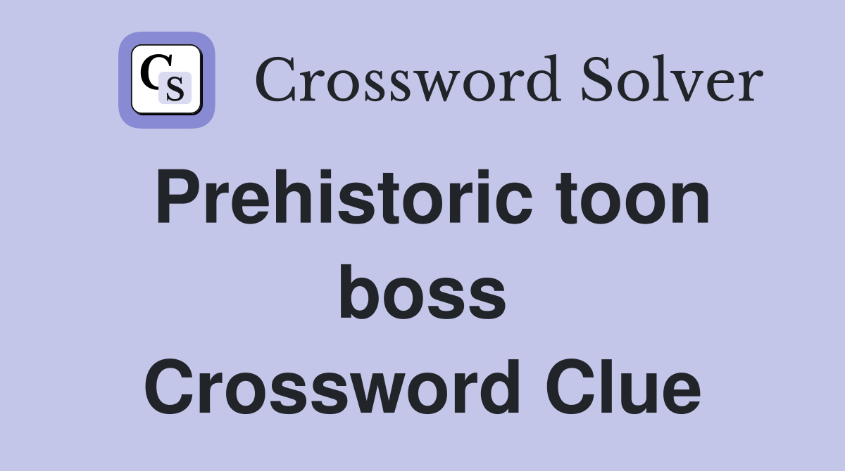 Prehistoric toon boss Crossword Clue