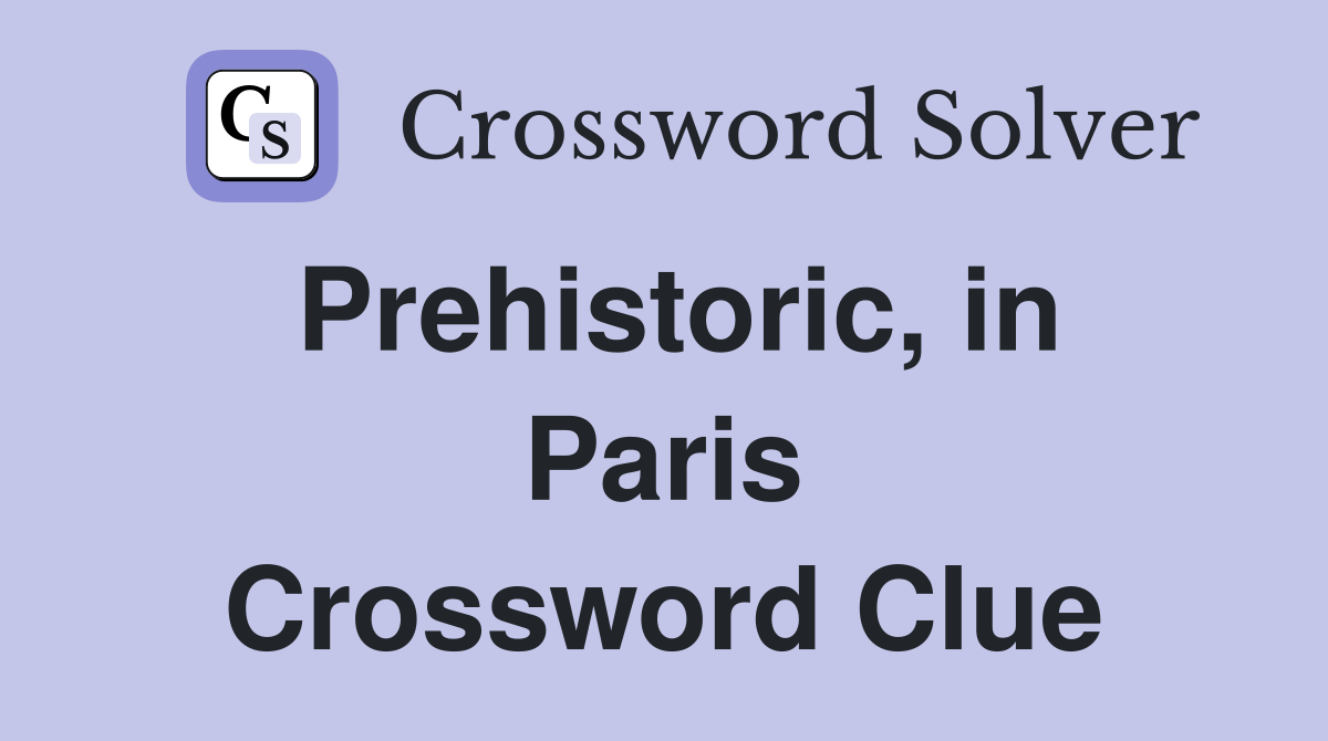 Prehistoric, in Paris Crossword Clue