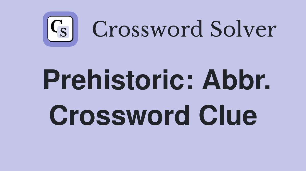 Prehistoric: Abbr. Crossword Clue