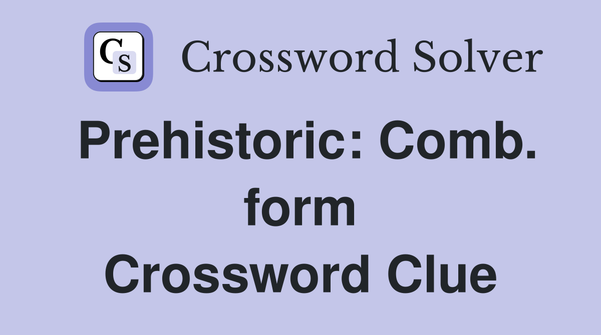 Prehistoric: Comb. form Crossword Clue