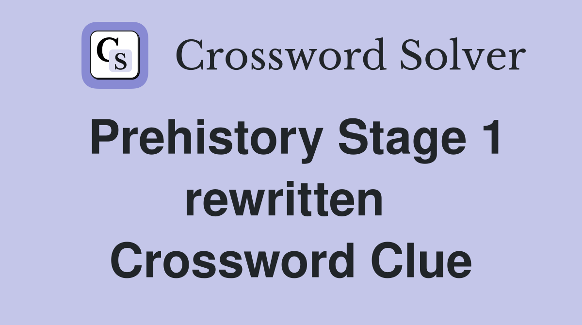 Prehistory Stage 1 rewritten  Crossword Clue