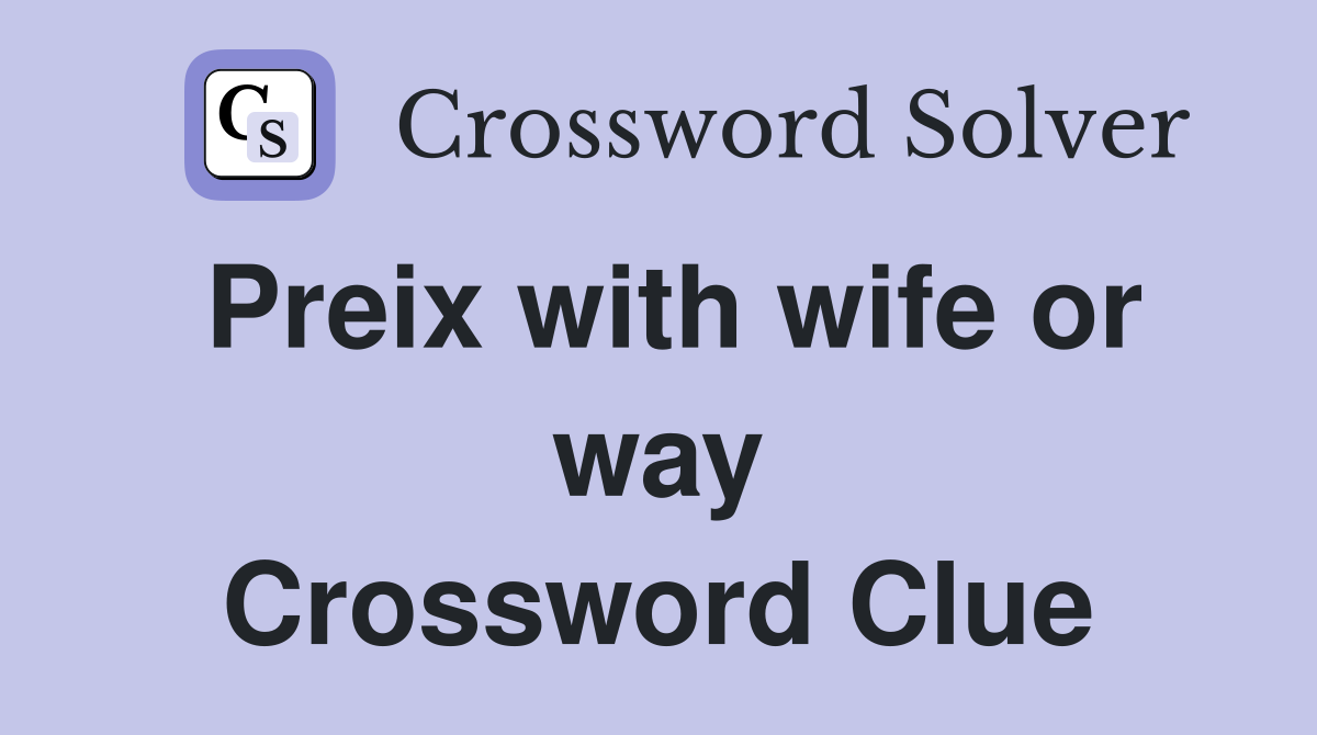 Preix with wife or way Crossword Clue