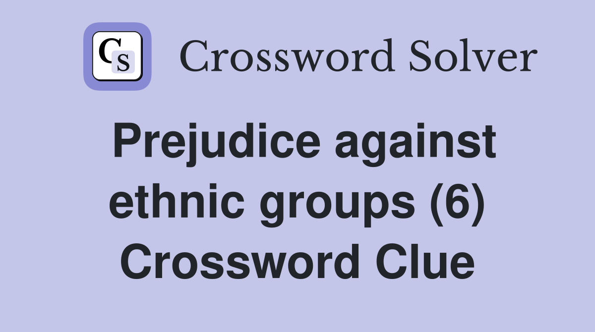 Prejudice against ethnic groups (6) Crossword Clue
