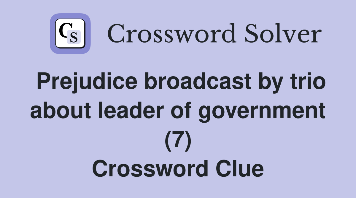 Prejudice broadcast by trio about leader of government (7) Crossword Clue