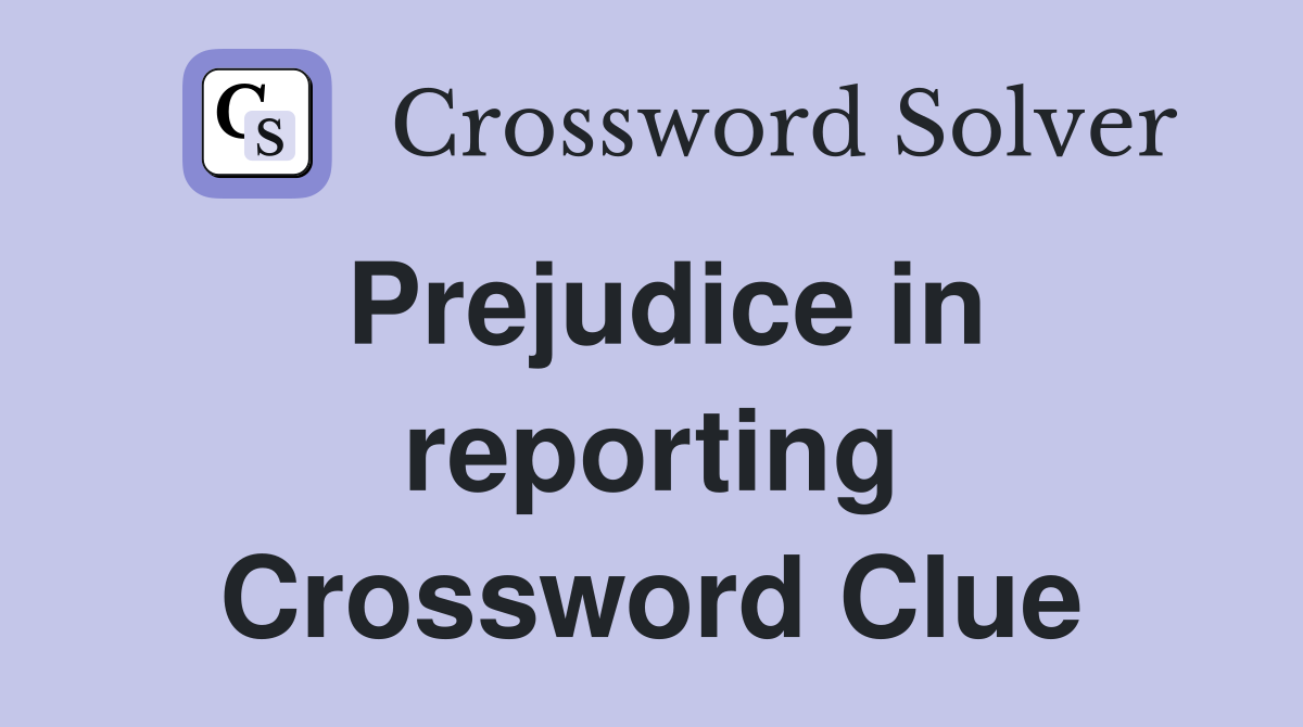 Prejudice in reporting Crossword Clue