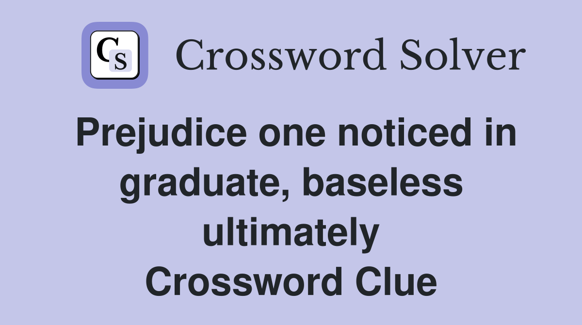 Prejudice one noticed in graduate, baseless ultimately Crossword Clue