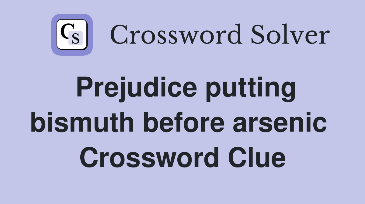 Prejudice putting bismuth before arsenic  Crossword Clue