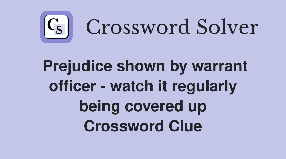Prejudice shown by warrant officer - watch it regularly being covered up Crossword Clue