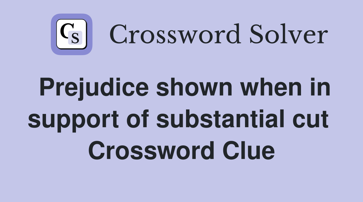 Prejudice shown when in support of substantial cut  Crossword Clue