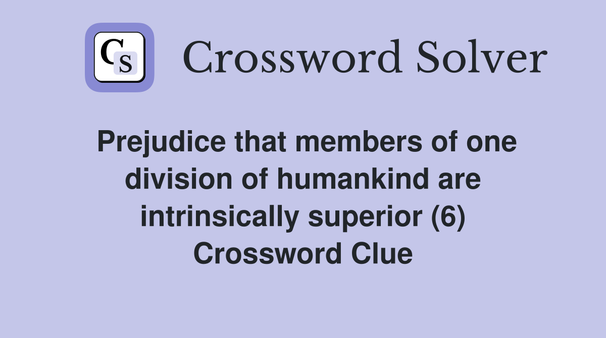 Prejudice that members of one division of humankind are intrinsically superior (6) Crossword Clue