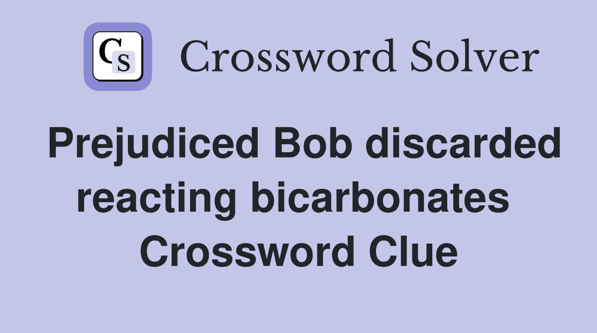 Prejudiced Bob discarded reacting bicarbonates  Crossword Clue
