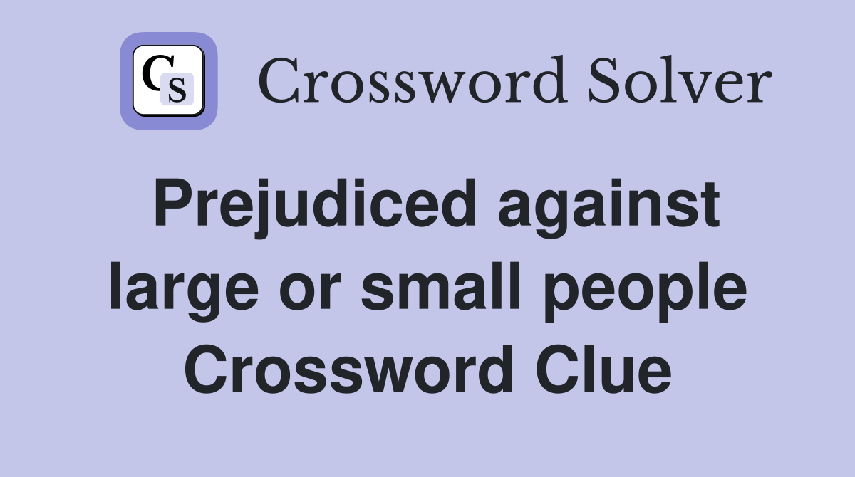 Prejudiced against large or small people Crossword Clue