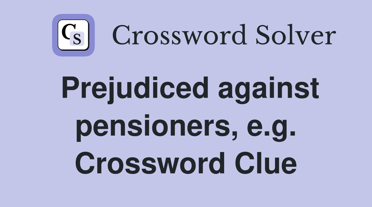 Prejudiced against pensioners, e.g. Crossword Clue