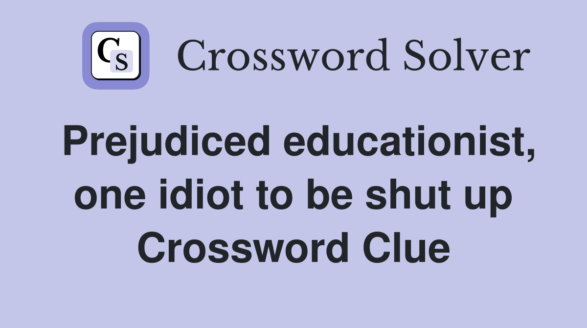Prejudiced educationist, one idiot to be shut up Crossword Clue