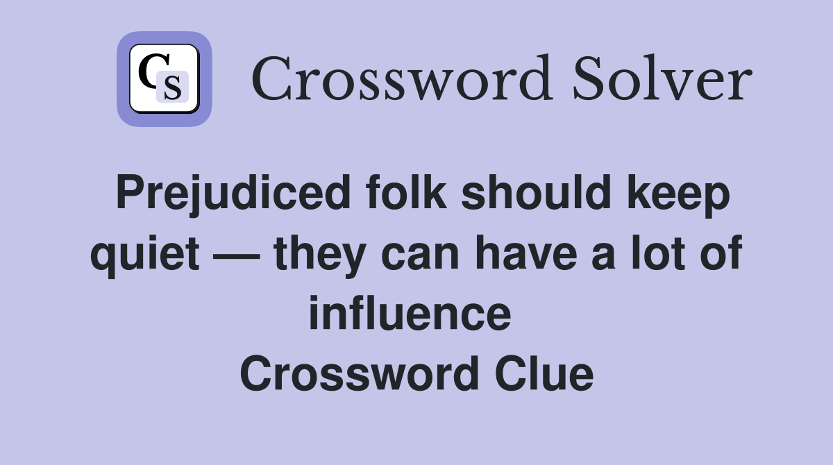 Prejudiced folk should keep quiet — they can have a lot of influence  Crossword Clue