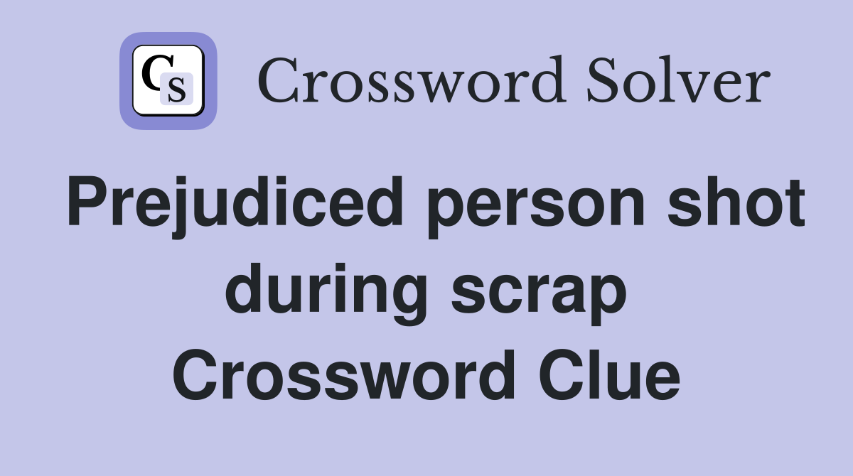 Prejudiced person shot during scrap Crossword Clue