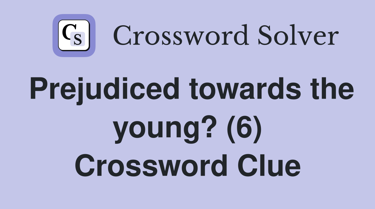 Prejudiced towards the young? (6) Crossword Clue