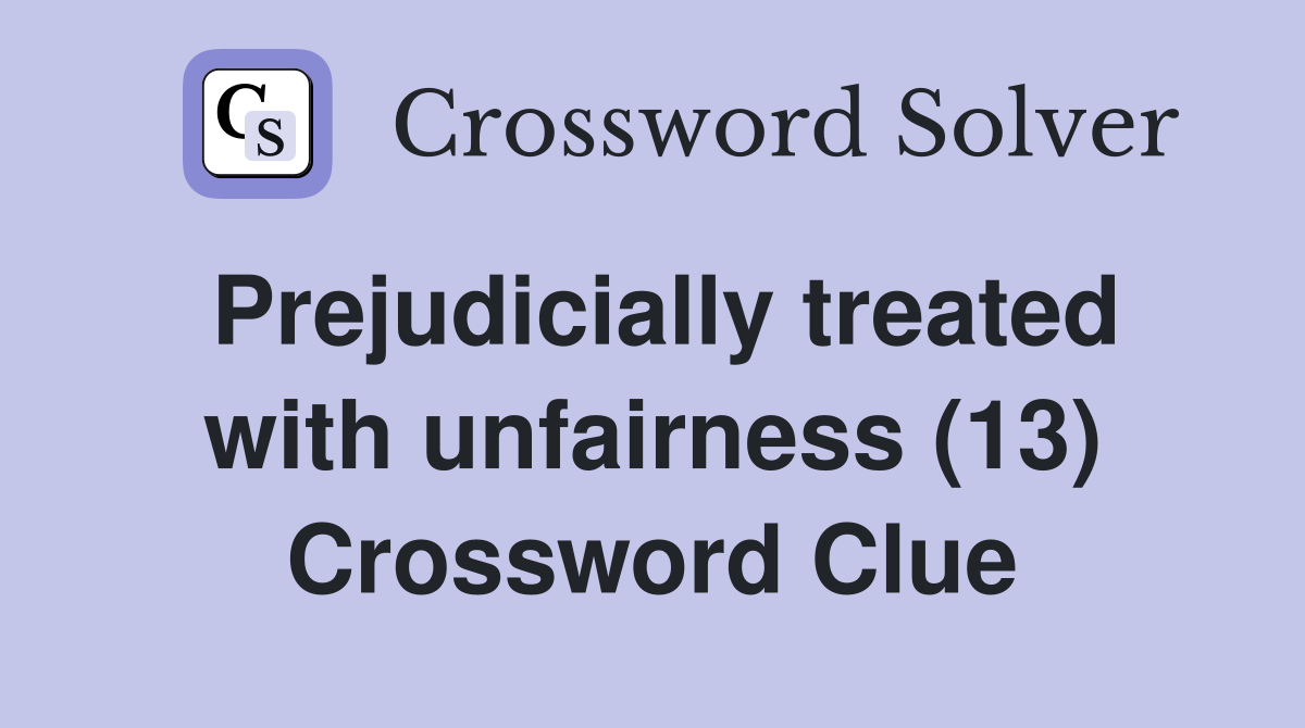 Prejudicially treated with unfairness (13) Crossword Clue