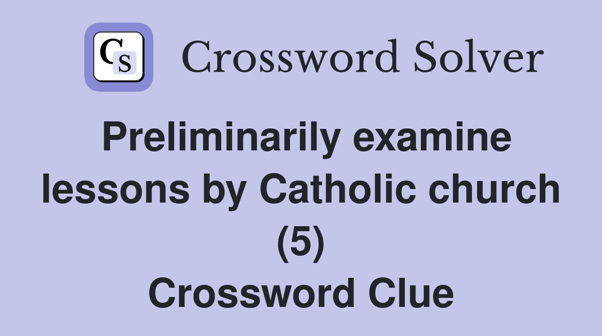 Preliminarily examine lessons by Catholic church (5) Crossword Clue