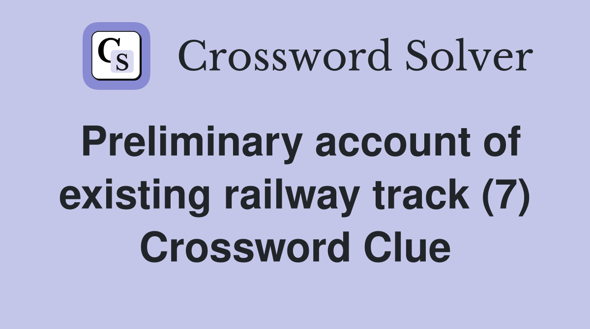Preliminary account of existing railway track (7) Crossword Clue