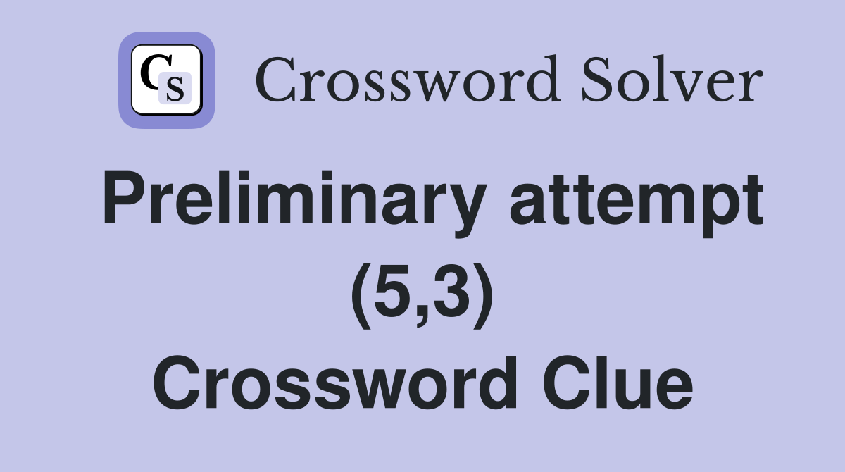 Preliminary attempt (5,3) Crossword Clue