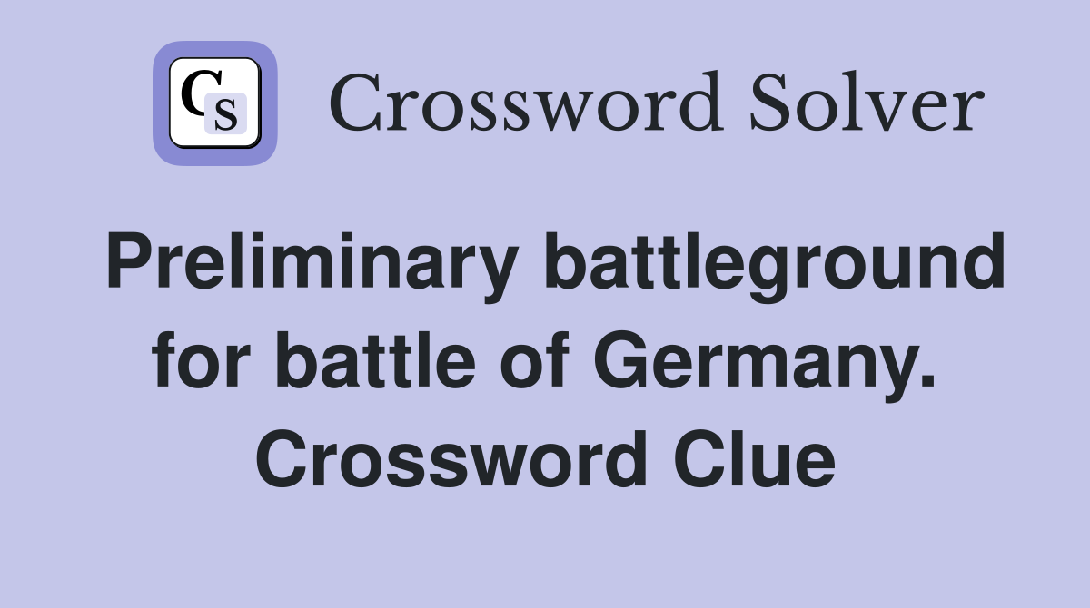 Preliminary battleground for battle of Germany. Crossword Clue