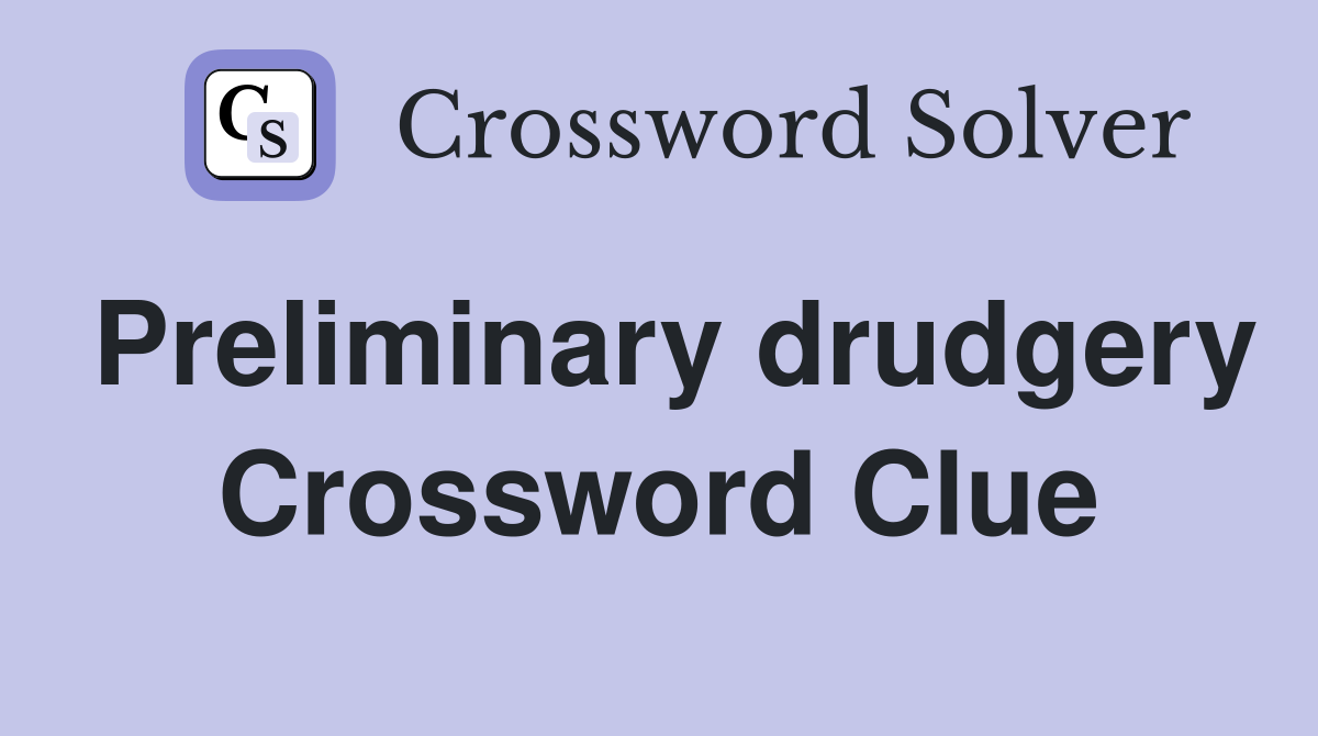 Preliminary drudgery Crossword Clue