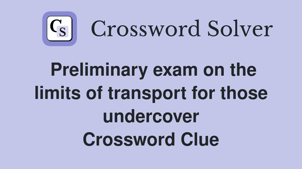 Preliminary exam on the limits of transport for those undercover Crossword Clue