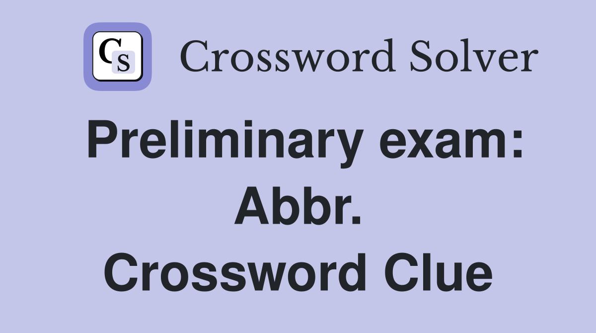 Preliminary exam: Abbr. Crossword Clue