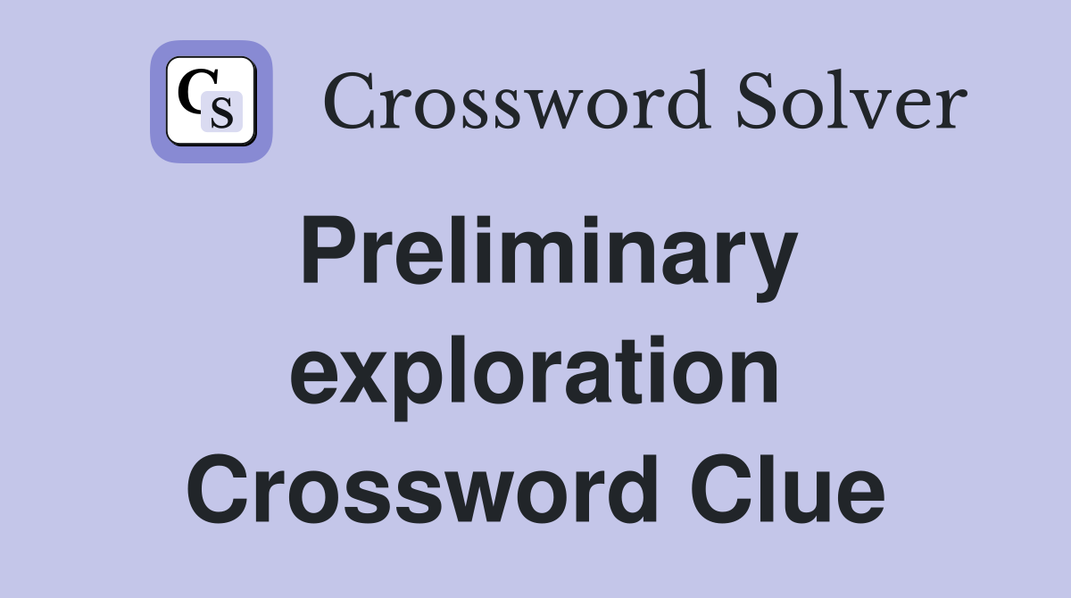 Preliminary exploration Crossword Clue