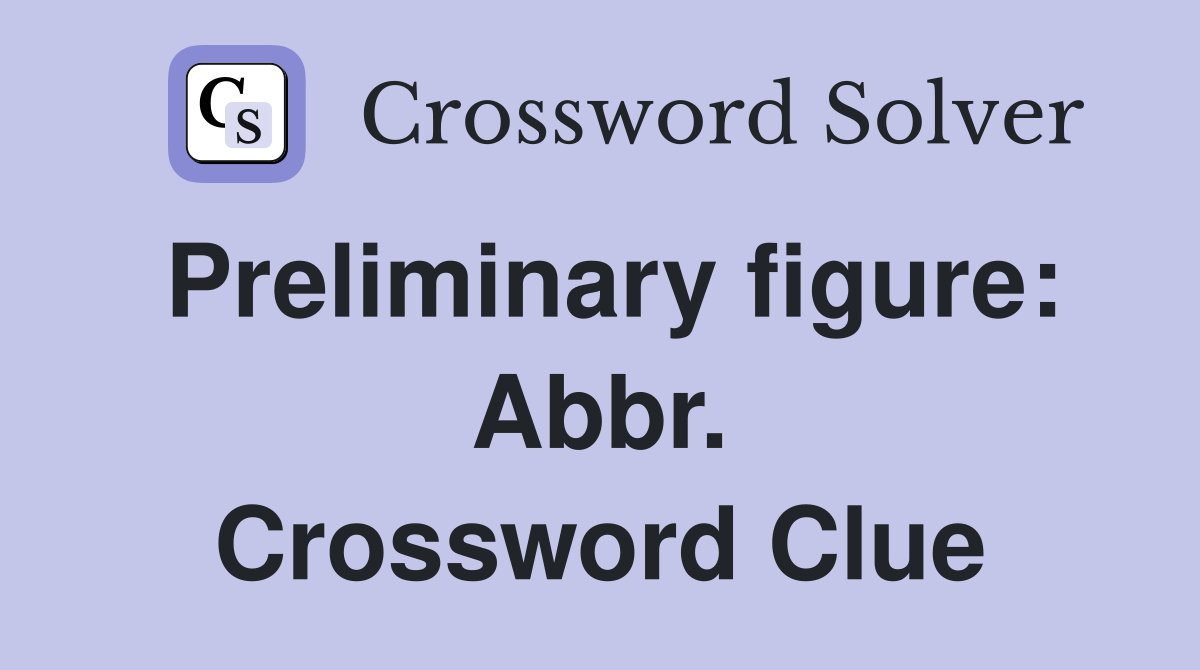 Preliminary figure: Abbr. Crossword Clue