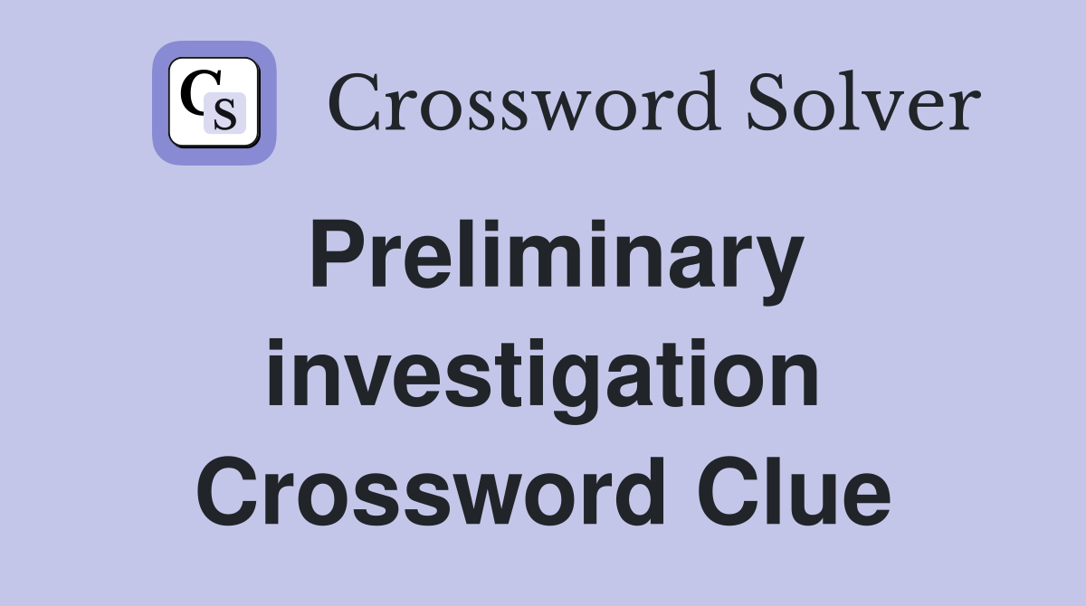Preliminary investigation Crossword Clue