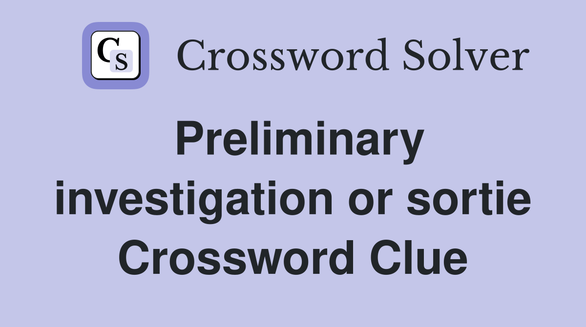 Preliminary investigation or sortie Crossword Clue