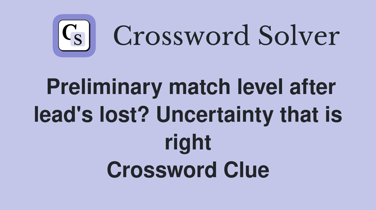 Preliminary match level after lead's lost? Uncertainty that is right Crossword Clue