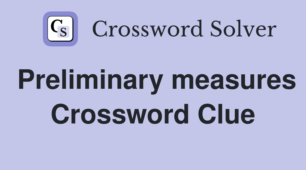 Preliminary measures Crossword Clue