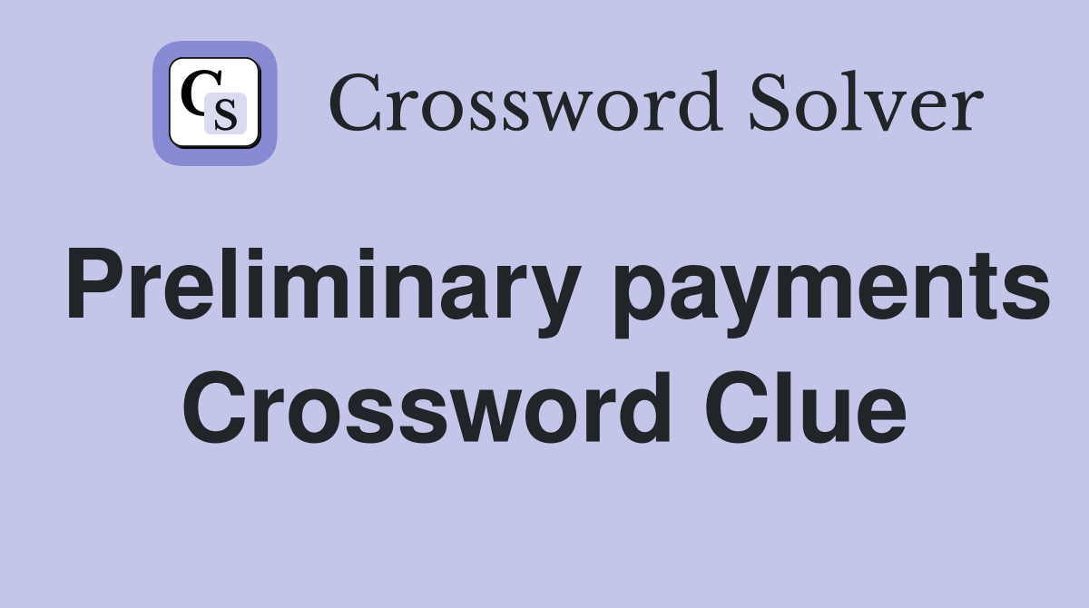 Preliminary payments Crossword Clue