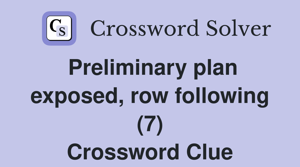 Preliminary plan exposed, row following (7) Crossword Clue