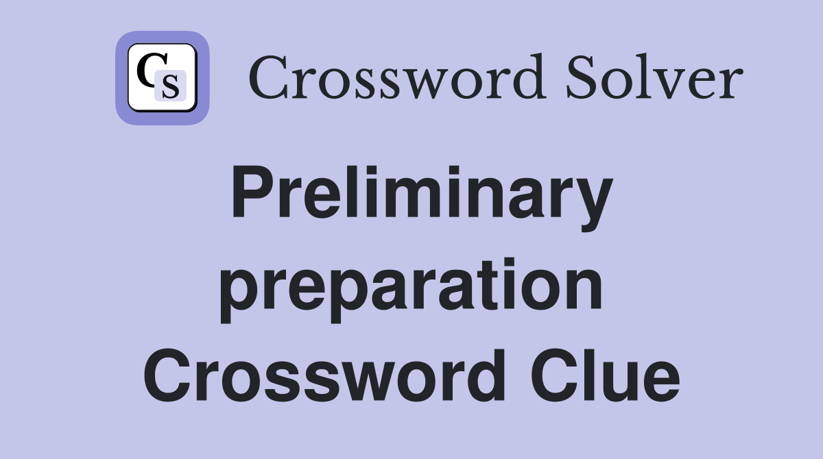 Preliminary preparation Crossword Clue