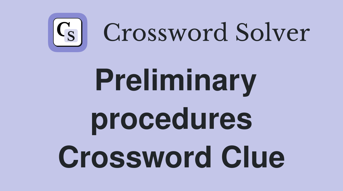 Preliminary procedures Crossword Clue