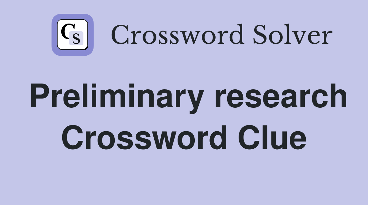 Preliminary research Crossword Clue